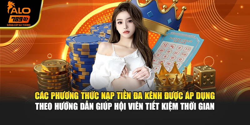 Các phương thức nạp tiền đa kênh được áp dụng theo hướng dẫn giúp hội viên tiết kiệm thời gian