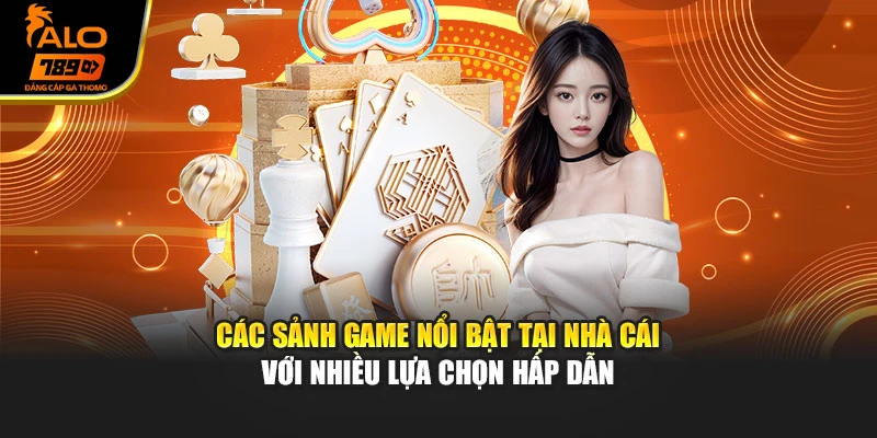 Các sảnh game nổi bật tại nhà cái với nhiều lựa chọn hấp dẫn