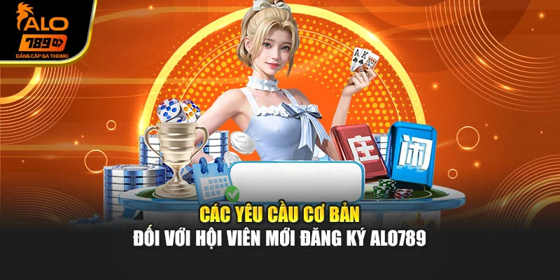 Các yêu cầu cơ bản đối với hội viên mới đăng ký Alo789