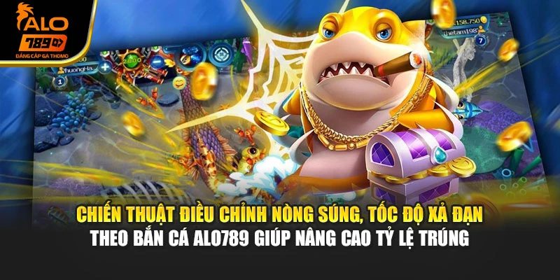 Chiến thuật điều chỉnh nòng súng, tốc độ xả đạn theo bắn cá Alo789 giúp nâng cao tỷ lệ trúng