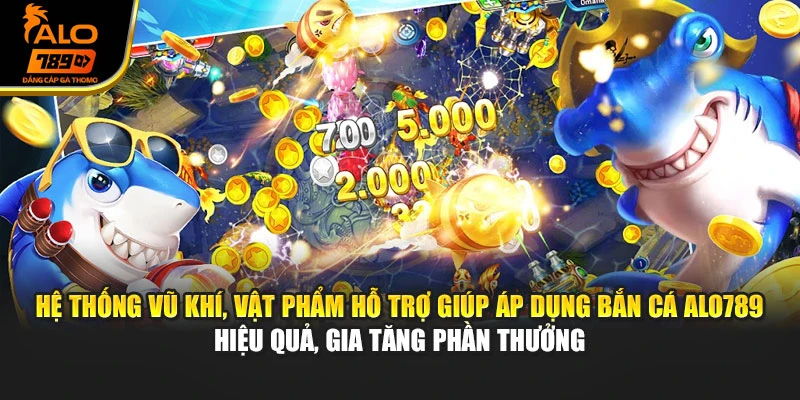 Hệ thống vũ khí, vật phẩm hỗ trợ giúp áp dụng bắn cá Alo789 hiệu quả, gia tăng phần thưởng