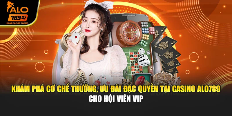 Khám phá cơ chế thưởng, ưu đãi đặc quyền tại casino Alo789 cho hội viên VIP