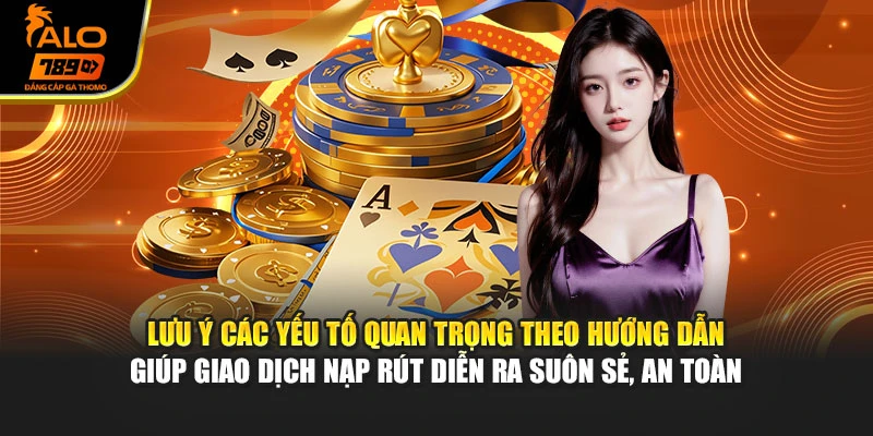 Lưu ý các yếu tố quan trọng theo hướng dẫn giúp giao dịch nạp rút diễn ra suôn sẻ, an toàn