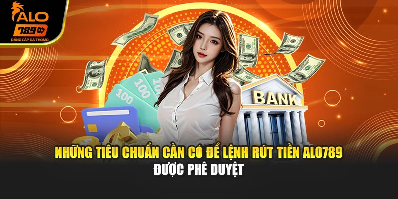 Những tiêu chuẩn cần có để lệnh rút tiền Alo789 được phê duyệt