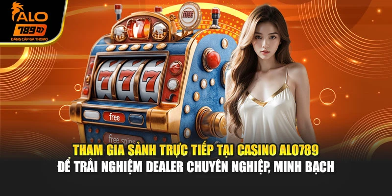 Tham gia sảnh trực tiếp tại casino Alo789 để trải nghiệm dealer chuyên nghiệp, minh bạch