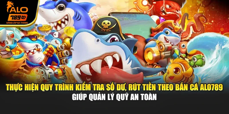 Thực hiện quy trình kiểm tra số dư, rút tiền theo bắn cá Alo789 giúp quản lý quỹ an toàn