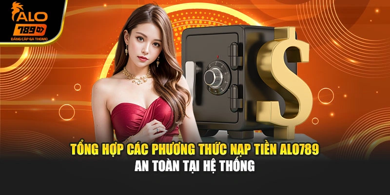 Tổng hợp các phương thức nạp tiền Alo789 an toàn tại hệ thống